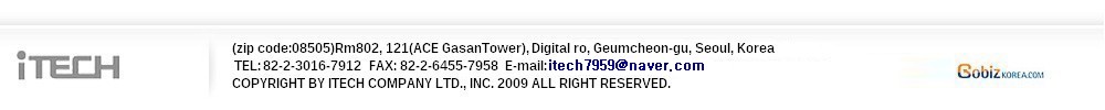 (Zip code:08505) Room 802, 121(Ace GasanTower), Gasan Digital ro, Geumcheon-gu, Seoul Korea TEL : 82.2.3016.7912  FAX :82.2.6455.7958 E-mail :itech7959@naver.com<strong><strong><strong></strong></strong></strong> COPYRIGHT BY ITECH COMPANY LTD., INC. 2009 ALL RIGHT RESERVED.  